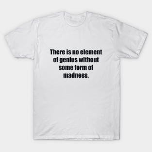 There is no element of genius without some form of madness T-Shirt